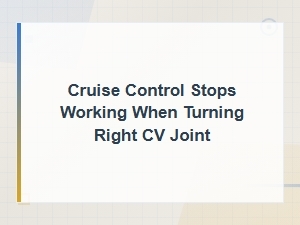 Cruise Control Stops Working When Turning Right Cv Joint