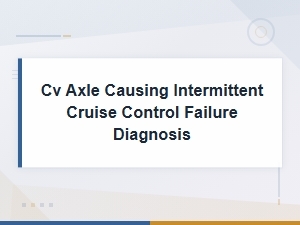 Cv Axle Issues Causing Intermittent Cruise Control Failure: Diagnosis Guide