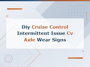 Intermittent Cruise Control Issues and Cv Axle Wear Signs
