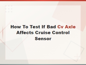 Can a Bad Cv Axle Affect the Cruise Control Sensor? How to Test