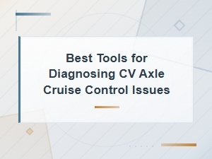 Best Tools for Diagnosing Cv Axle Cruise Control Issues