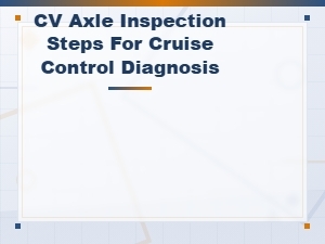 Cv Axle Inspection Steps for Cruise Control Diagnosis