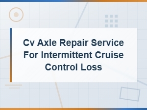 Cv Axle Repair for Intermittent Cruise Control Loss | Diagnosis & Service