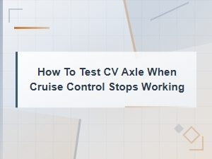 How to Test Cv Axle When Cruise Control Stops Working