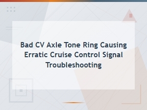 Cv Axle Tone Ring Failure: Diagnosing Erratic Cruise Control Signals