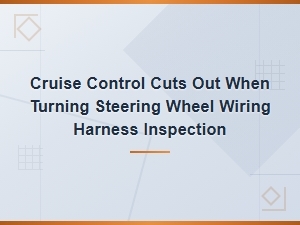 Cruise Control Cuts Out When Turning Steering Wheel Wiring Harness Inspection Guide