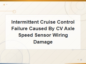 Intermittent Cruise Control Failure From Cv Axle Speed Sensor Wiring Damage