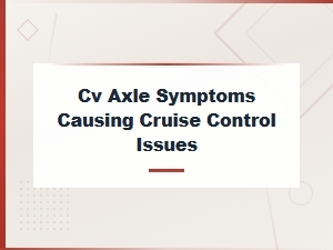 Cv Axle Symptoms That Cause Cruise Control Issues