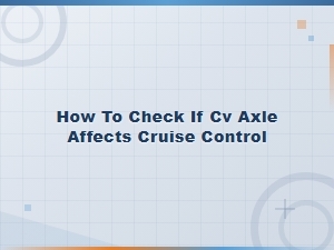 Can a Bad Cv Axle Affect Cruise Control? Signs and Symptoms to Check