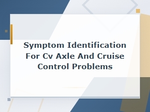 Cv Axle and Cruise Control Problem Symptom Identification Guide